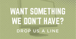 Want something we don't have? Drop us a line.